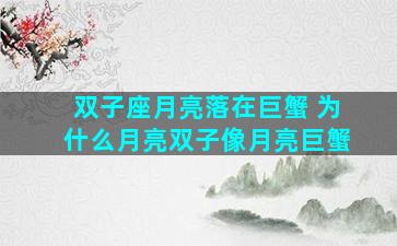 双子座月亮落在巨蟹 为什么月亮双子像月亮巨蟹